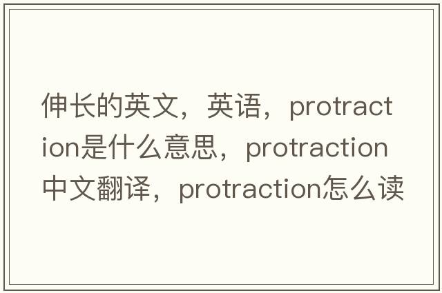 伸長的英文，英語，protraction是什么意思，protraction中文翻譯，protraction怎么讀、發(fā)音、用法及例句