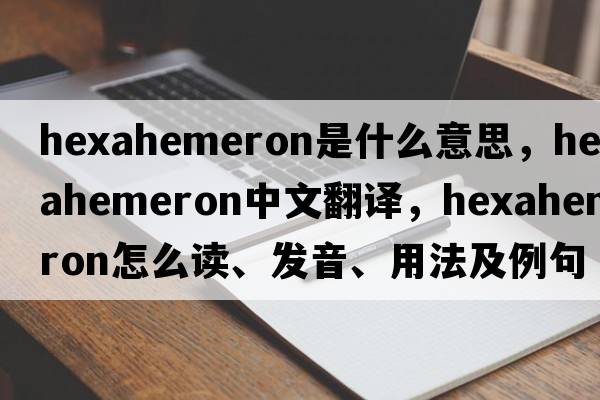hexahemeron是什么意思，hexahemeron中文翻譯，hexahemeron怎么讀、發(fā)音、用法及例句