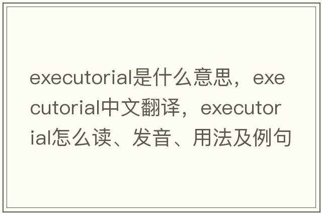 executorial是什么意思，executorial中文翻譯，executorial怎么讀、發(fā)音、用法及例句