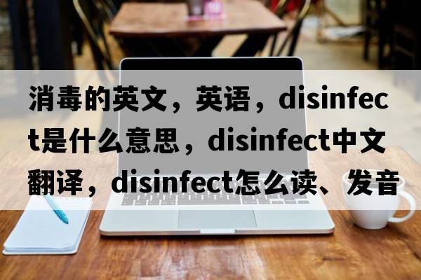 消毒的英文，英語(yǔ)，disinfect是什么意思，disinfect中文翻譯，disinfect怎么讀、發(fā)音、用法及例句