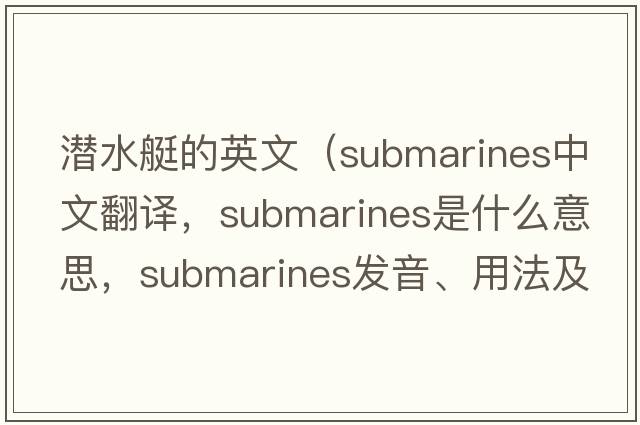 潛水艇的英文（submarines中文翻譯，submarines是什么意思，submarines發(fā)音、用法及例句）