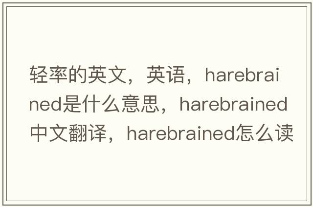 輕率的英文，英語，harebrained是什么意思，harebrained中文翻譯，harebrained怎么讀、發(fā)音、用法及例句
