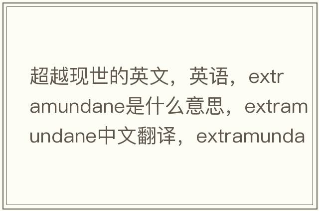 超越現(xiàn)世的英文，英語，extramundane是什么意思，extramundane中文翻譯，extramundane怎么讀、發(fā)音、用法及例句