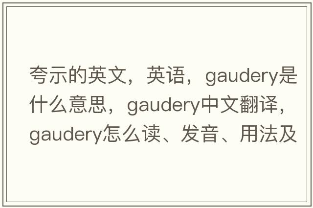 夸示的英文，英語，gaudery是什么意思，gaudery中文翻譯，gaudery怎么讀、發(fā)音、用法及例句