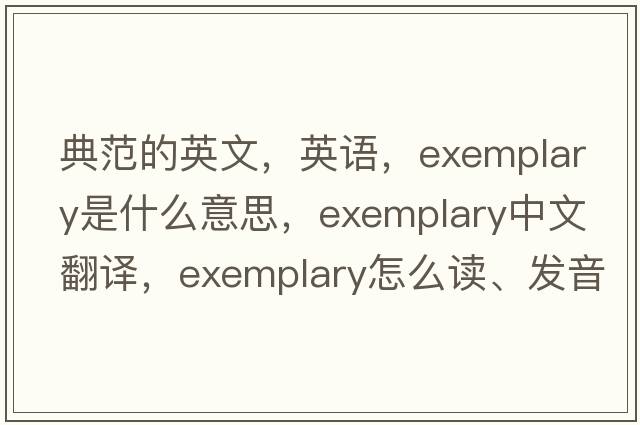 典范的英文，英語，exemplary是什么意思，exemplary中文翻譯，exemplary怎么讀、發(fā)音、用法及例句