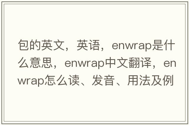 包的英文，英語(yǔ)，enwrap是什么意思，enwrap中文翻譯，enwrap怎么讀、發(fā)音、用法及例句