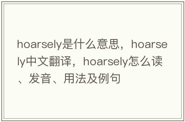 hoarsely是什么意思，hoarsely中文翻譯，hoarsely怎么讀、發(fā)音、用法及例句