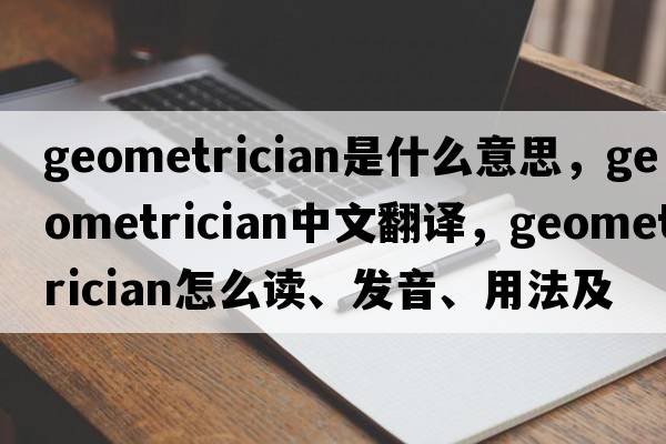geometrician是什么意思，geometrician中文翻譯，geometrician怎么讀、發(fā)音、用法及例句