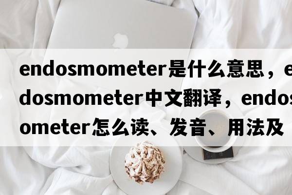 endosmometer是什么意思，endosmometer中文翻譯，endosmometer怎么讀、發(fā)音、用法及例句