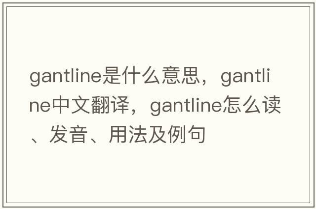 gantline是什么意思，gantline中文翻譯，gantline怎么讀、發(fā)音、用法及例句