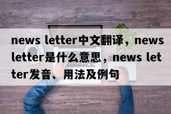 news letter中文翻譯，news letter是什么意思，news letter發(fā)音、用法及例句