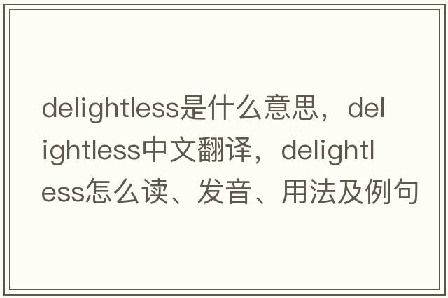 delightless是什么意思，delightless中文翻譯，delightless怎么讀、發(fā)音、用法及例句
