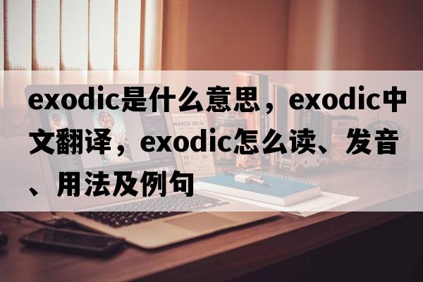 exodic是什么意思，exodic中文翻譯，exodic怎么讀、發(fā)音、用法及例句