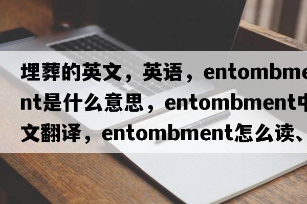 埋葬的英文，英語(yǔ)，entombment是什么意思，entombment中文翻譯，entombment怎么讀、發(fā)音、用法及例句