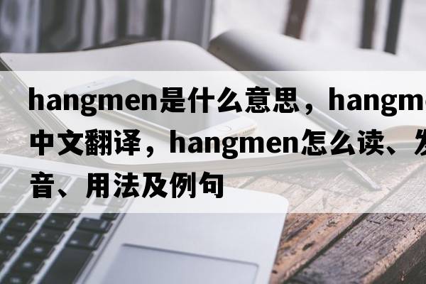 hangmen是什么意思，hangmen中文翻譯，hangmen怎么讀、發(fā)音、用法及例句