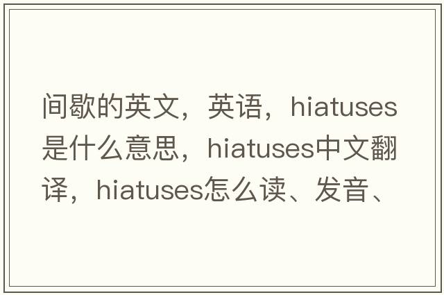 間歇的英文，英語，hiatuses是什么意思，hiatuses中文翻譯，hiatuses怎么讀、發(fā)音、用法及例句