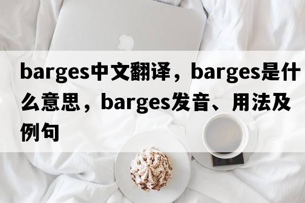 barges中文翻譯，barges是什么意思，barges發(fā)音、用法及例句