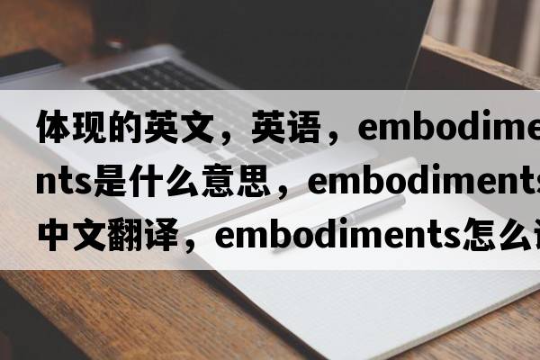 體現(xiàn)的英文，英語(yǔ)，embodiments是什么意思，embodiments中文翻譯，embodiments怎么讀、發(fā)音、用法及例句