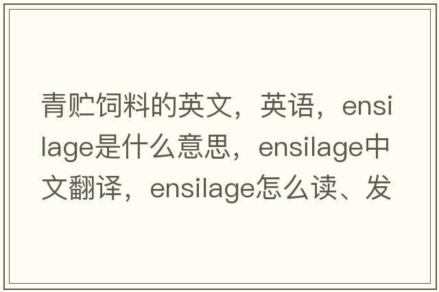 青貯飼料的英文，英語(yǔ)，ensilage是什么意思，ensilage中文翻譯，ensilage怎么讀、發(fā)音、用法及例句