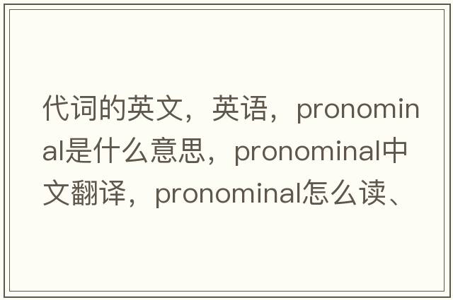 代詞的英文，英語，pronominal是什么意思，pronominal中文翻譯，pronominal怎么讀、發(fā)音、用法及例句