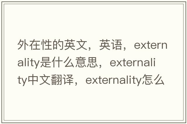 外在性的英文，英語，externality是什么意思，externality中文翻譯，externality怎么讀、發(fā)音、用法及例句