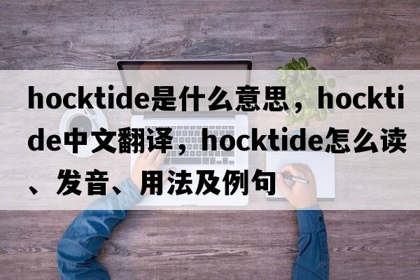 Hocktide是什么意思，Hocktide中文翻譯，Hocktide怎么讀、發(fā)音、用法及例句