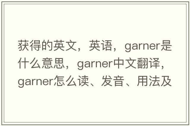 獲得的英文，英語(yǔ)，garner是什么意思，garner中文翻譯，garner怎么讀、發(fā)音、用法及例句