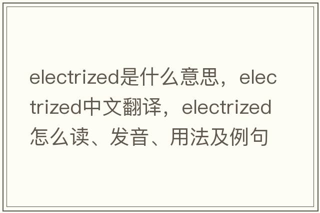 electrized是什么意思，electrized中文翻譯，electrized怎么讀、發(fā)音、用法及例句