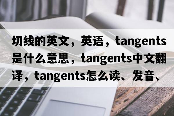 切線的英文，英語，tangents是什么意思，tangents中文翻譯，tangents怎么讀、發(fā)音、用法及例句