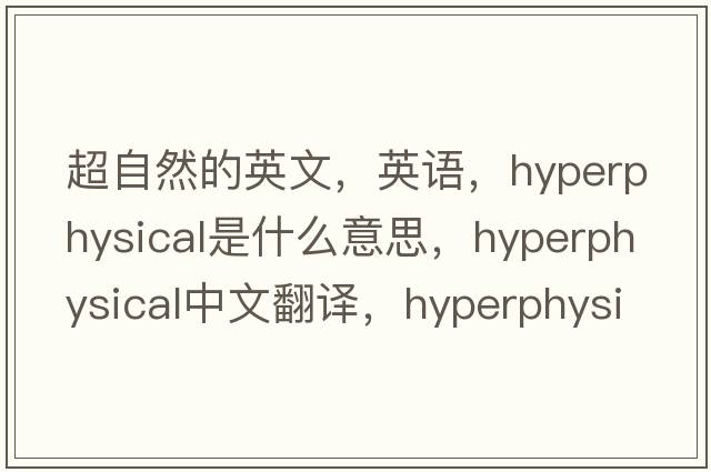 超自然的英文，英語，hyperphysical是什么意思，hyperphysical中文翻譯，hyperphysical怎么讀、發(fā)音、用法及例句
