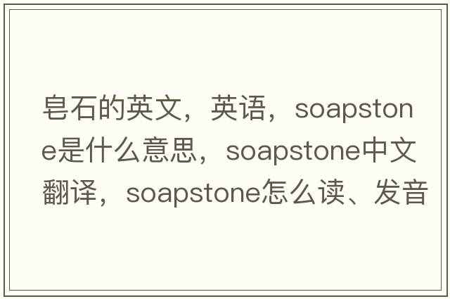 皂石的英文，英語，soapstone是什么意思，soapstone中文翻譯，soapstone怎么讀、發(fā)音、用法及例句