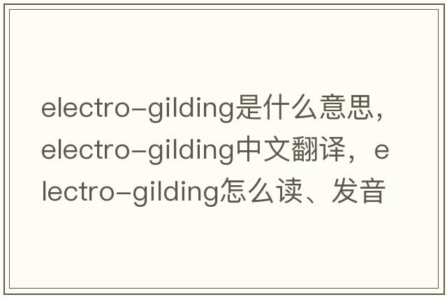 electro-gilding是什么意思，electro-gilding中文翻譯，electro-gilding怎么讀、發(fā)音、用法及例句