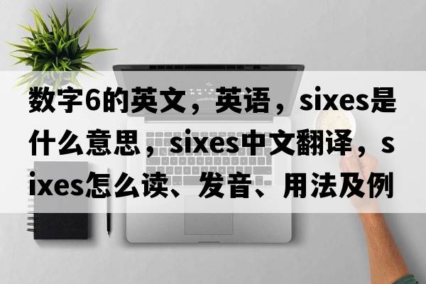 數(shù)字6的英文，英語，sixes是什么意思，sixes中文翻譯，sixes怎么讀、發(fā)音、用法及例句