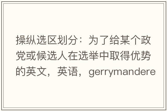 操縱選區(qū)劃分：為了給某個(gè)政黨或候選人在選舉中取得優(yōu)勢的英文，英語，gerrymandered是什么意思，gerrymandered中文翻譯，gerrymandered怎么讀、發(fā)音、用法及例句