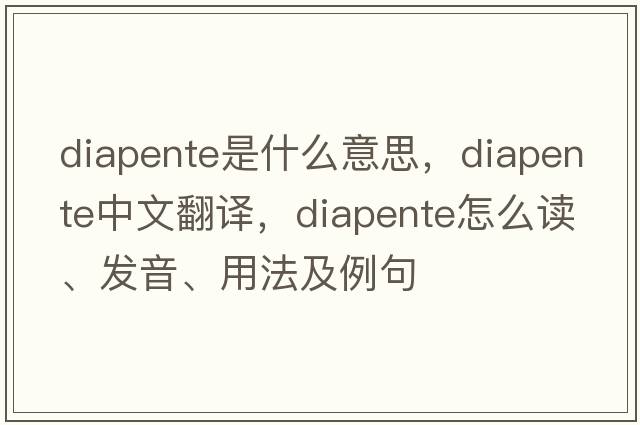 diapente是什么意思，diapente中文翻譯，diapente怎么讀、發(fā)音、用法及例句