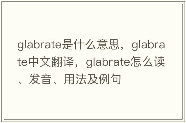 glabrate是什么意思，glabrate中文翻譯，glabrate怎么讀、發(fā)音、用法及例句