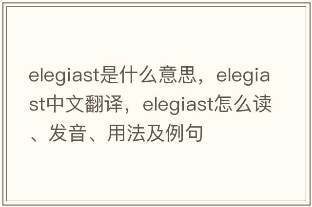 elegiast是什么意思，elegiast中文翻譯，elegiast怎么讀、發(fā)音、用法及例句