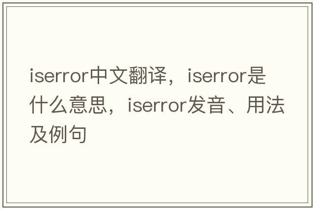 iserror中文翻譯，iserror是什么意思，iserror發(fā)音、用法及例句