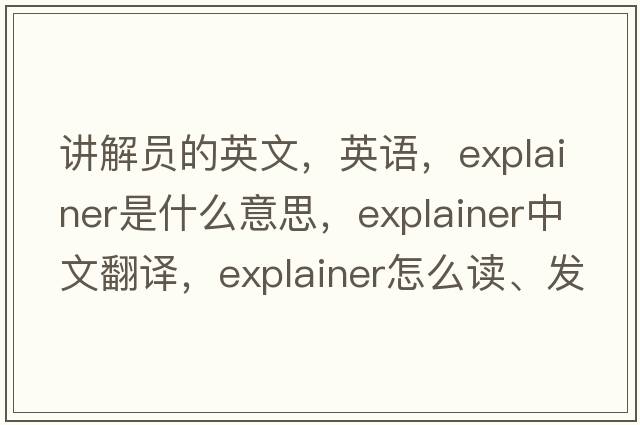 講解員的英文，英語，explainer是什么意思，explainer中文翻譯，explainer怎么讀、發(fā)音、用法及例句