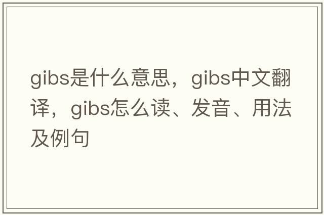 gibs是什么意思，gibs中文翻譯，gibs怎么讀、發(fā)音、用法及例句