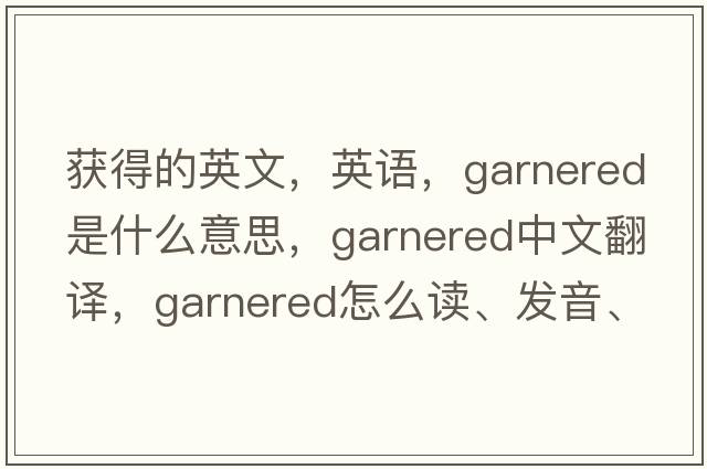 獲得的英文，英語，garnered是什么意思，garnered中文翻譯，garnered怎么讀、發(fā)音、用法及例句