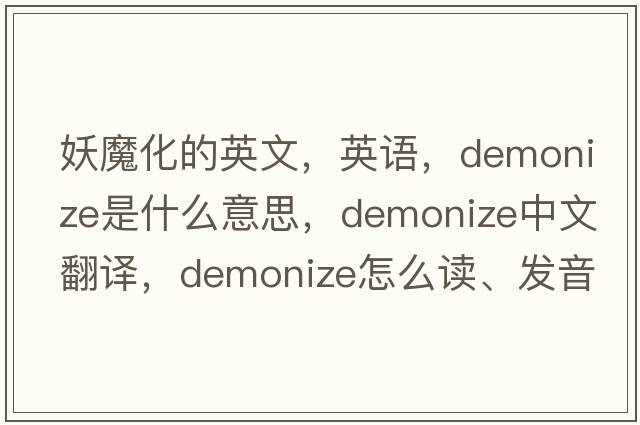 妖魔化的英文，英語(yǔ)，demonize是什么意思，demonize中文翻譯，demonize怎么讀、發(fā)音、用法及例句