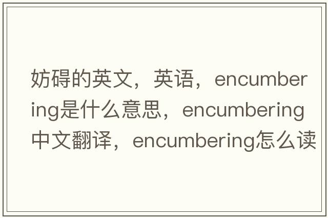 妨礙的英文，英語，encumbering是什么意思，encumbering中文翻譯，encumbering怎么讀、發(fā)音、用法及例句