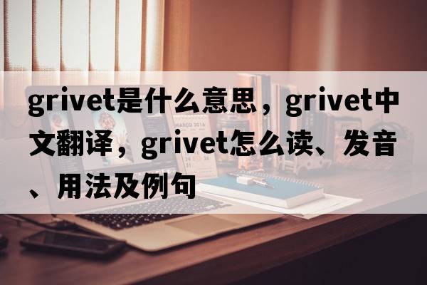 grivet是什么意思，grivet中文翻譯，grivet怎么讀、發(fā)音、用法及例句