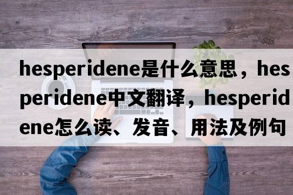 hesperidene是什么意思，hesperidene中文翻譯，hesperidene怎么讀、發(fā)音、用法及例句