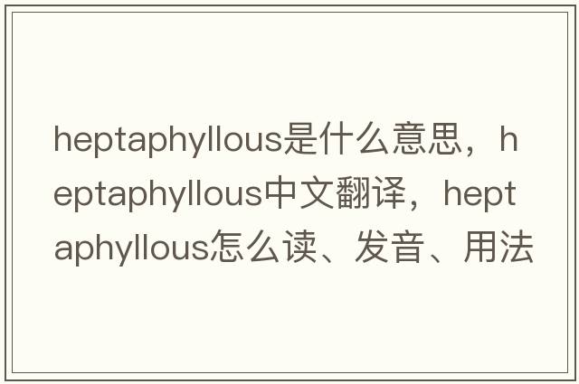 heptaphyllous是什么意思，heptaphyllous中文翻譯，heptaphyllous怎么讀、發(fā)音、用法及例句