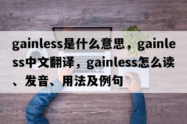 gainless是什么意思，gainless中文翻譯，gainless怎么讀、發(fā)音、用法及例句