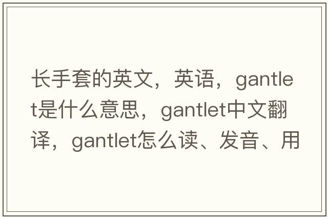 長手套的英文，英語，gantlet是什么意思，gantlet中文翻譯，gantlet怎么讀、發(fā)音、用法及例句