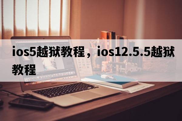 ios5越獄教程，ios12.5.5越獄教程