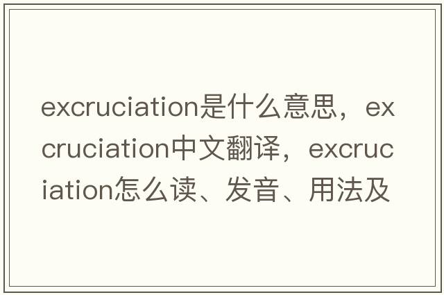 excruciation是什么意思，excruciation中文翻譯，excruciation怎么讀、發(fā)音、用法及例句